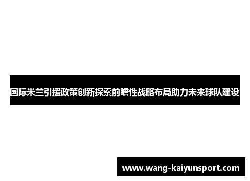 国际米兰引援政策创新探索前瞻性战略布局助力未来球队建设