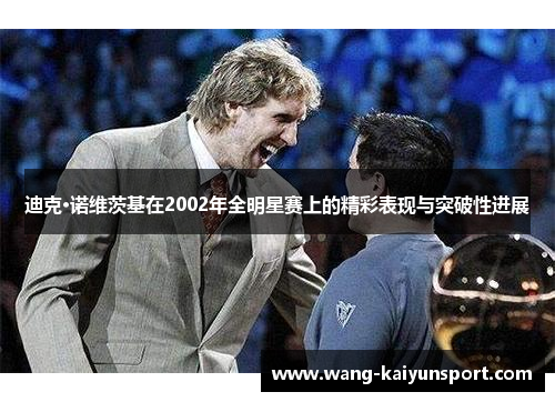 迪克·诺维茨基在2002年全明星赛上的精彩表现与突破性进展
