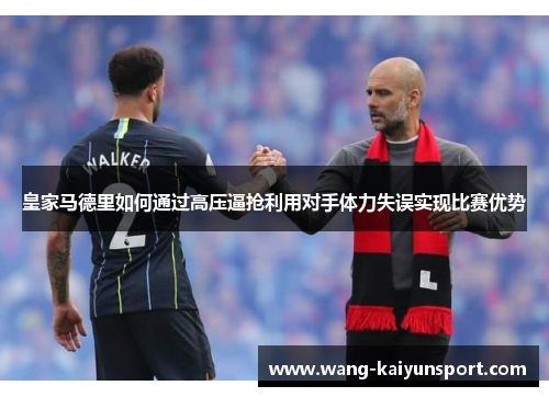 皇家马德里如何通过高压逼抢利用对手体力失误实现比赛优势