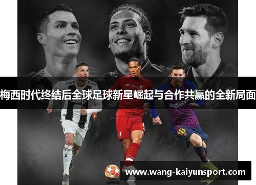 梅西时代终结后全球足球新星崛起与合作共赢的全新局面