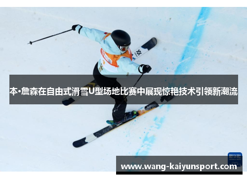 本·詹森在自由式滑雪U型场地比赛中展现惊艳技术引领新潮流