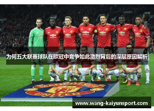 为何五大联赛球队在欧冠中竞争如此激烈背后的深层原因解析