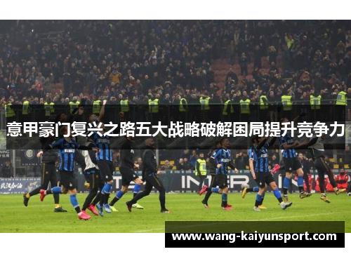 意甲豪门复兴之路五大战略破解困局提升竞争力