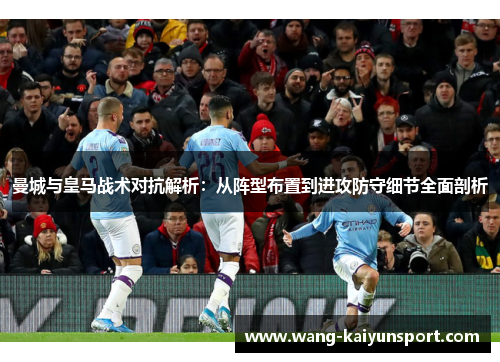 曼城与皇马战术对抗解析:从阵型布置到进攻防守细节全面剖析