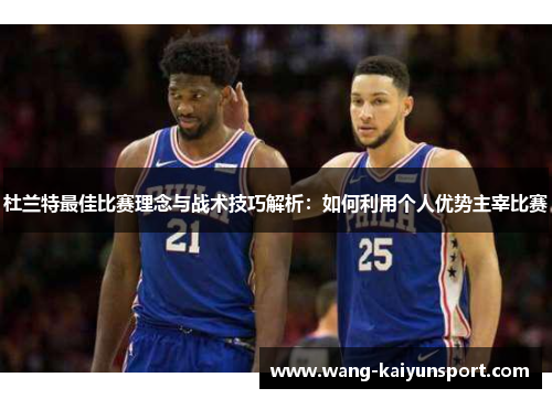 杜兰特最佳比赛理念与战术技巧解析:如何利用个人优势主宰比赛