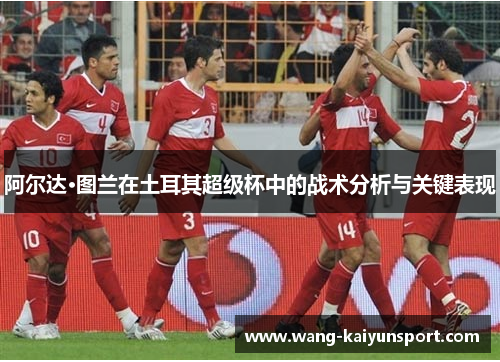 阿尔达·图兰在土耳其超级杯中的战术分析与关键表现