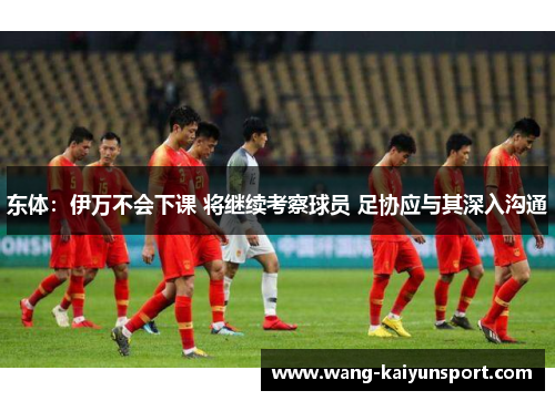 东体:伊万不会下课 将继续考察球员 足协应与其深入沟通