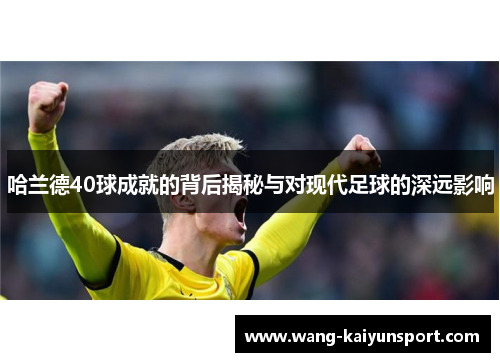 哈兰德40球成就的背后揭秘与对现代足球的深远影响