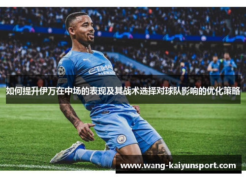 如何提升伊万在中场的表现及其战术选择对球队影响的优化策略