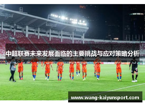 中超联赛未来发展面临的主要挑战与应对策略分析
