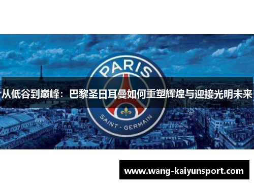 从低谷到巅峰：巴黎圣日耳曼如何重塑辉煌与迎接光明未来