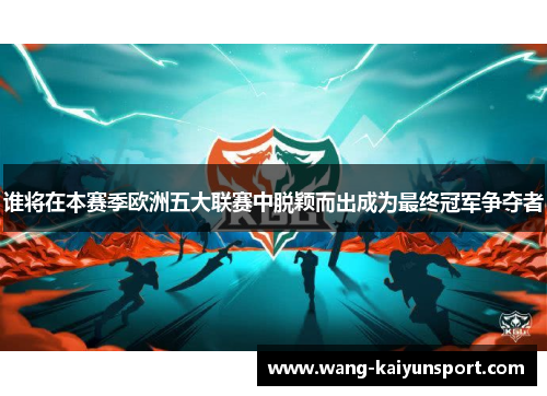 谁将在本赛季欧洲五大联赛中脱颖而出成为最终冠军争夺者