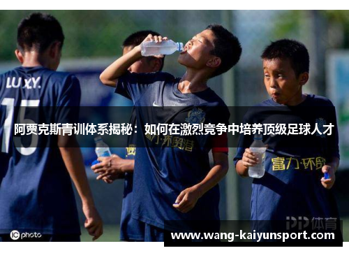 阿贾克斯青训体系揭秘:如何在激烈竞争中培养顶级足球人才
