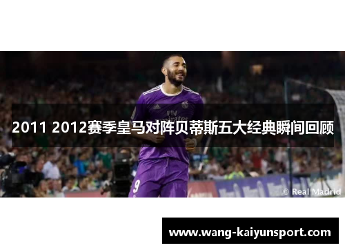 2011 2012赛季皇马对阵贝蒂斯五大经典瞬间回顾