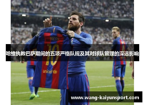 哈维执教巴萨期间的五项严格队规及其对球队管理的深远影响