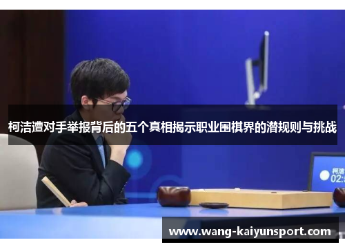 柯洁遭对手举报背后的五个真相揭示职业围棋界的潜规则与挑战