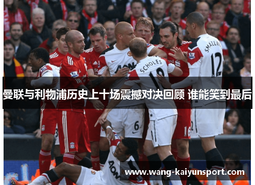 曼联与利物浦历史上十场震撼对决回顾 谁能笑到最后