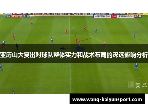 亚历山大复出对球队整体实力和战术布局的深远影响分析