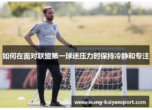 如何在面对联盟第一球迷压力时保持冷静和专注