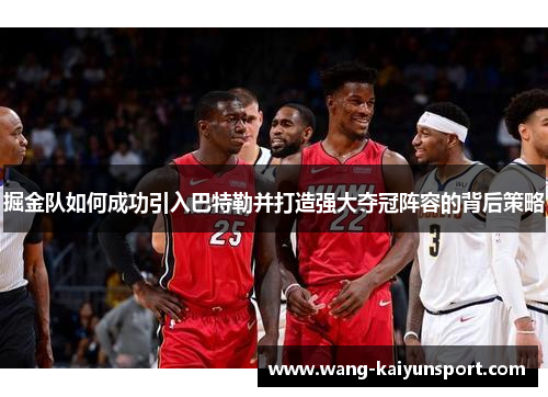 掘金队如何成功引入巴特勒并打造强大夺冠阵容的背后策略