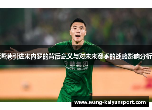 海港引进米内罗的背后意义与对未来赛季的战略影响分析