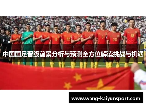 中国国足晋级前景分析与预测全方位解读挑战与机遇