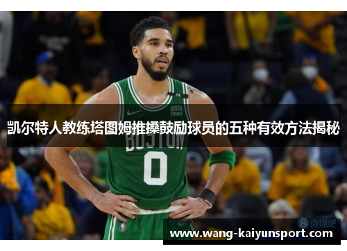 凯尔特人教练塔图姆推搡鼓励球员的五种有效方法揭秘