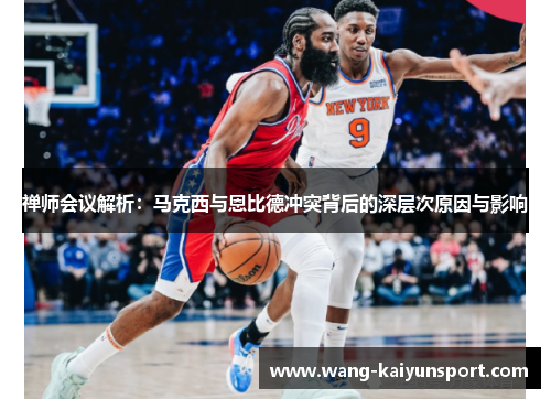 禅师会议解析:马克西与恩比德冲突背后的深层次原因与影响