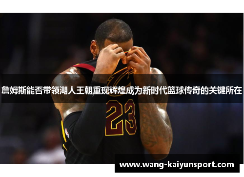 詹姆斯能否带领湖人王朝重现辉煌成为新时代篮球传奇的关键所在