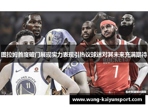 图拉姆首度破门展现实力表现引热议球迷对其未来充满期待