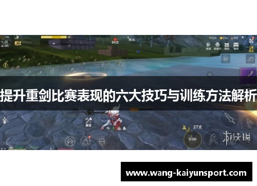 提升重剑比赛表现的六大技巧与训练方法解析