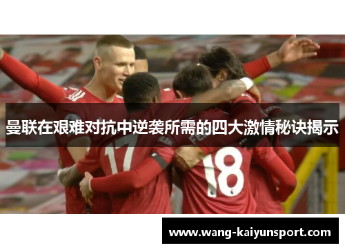 曼联在艰难对抗中逆袭所需的四大激情秘诀揭示