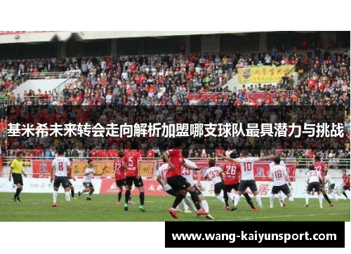 基米希未来转会走向解析加盟哪支球队最具潜力与挑战