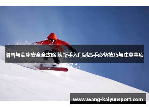 滑雪与溜冰安全全攻略 从新手入门到高手必备技巧与注意事项