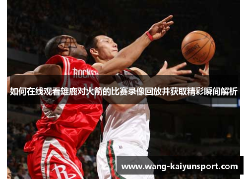 如何在线观看雄鹿对火箭的比赛录像回放并获取精彩瞬间解析