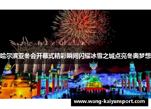 哈尔滨亚冬会开幕式精彩瞬间闪耀冰雪之城点亮冬奥梦想