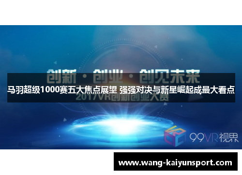 马羽超级1000赛五大焦点展望 强强对决与新星崛起成最大看点