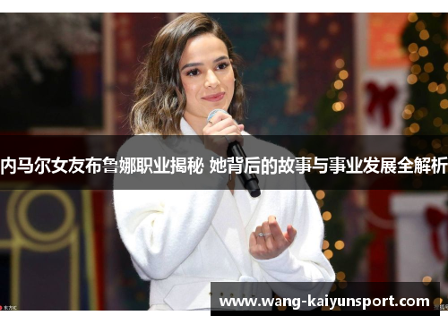 内马尔女友布鲁娜职业揭秘 她背后的故事与事业发展全解析