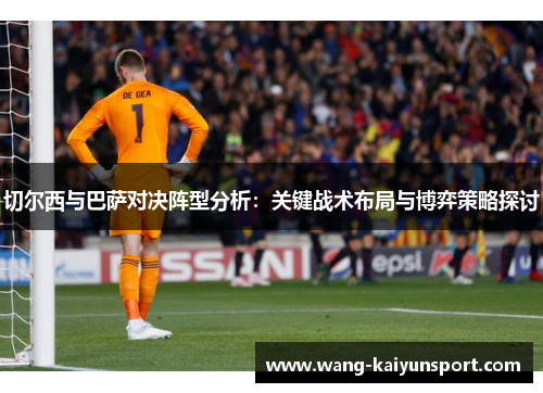 切尔西与巴萨对决阵型分析:关键战术布局与博弈策略探讨