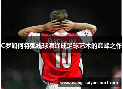C罗如何将弧线球演绎成足球艺术的巅峰之作