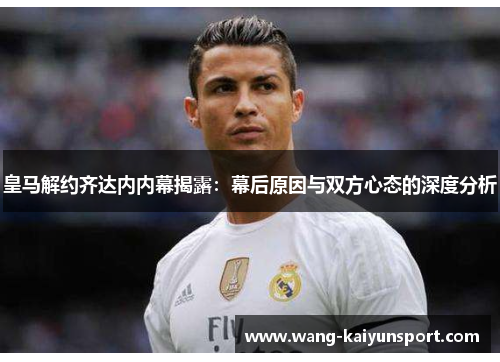 皇马解约齐达内内幕揭露：幕后原因与双方心态的深度分析