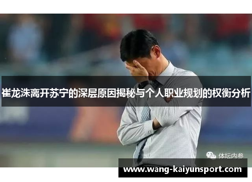 崔龙洙离开苏宁的深层原因揭秘与个人职业规划的权衡分析
