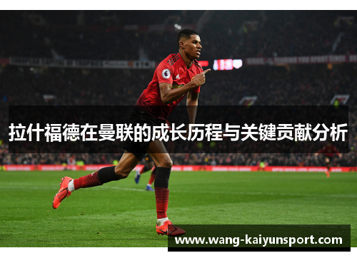 拉什福德在曼联的成长历程与关键贡献分析