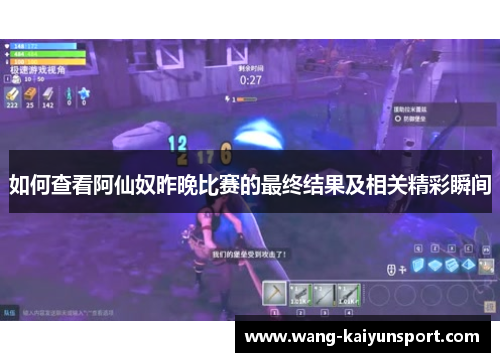 如何查看阿仙奴昨晚比赛的最终结果及相关精彩瞬间