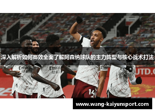 深入解析如何高效全面了解阿森纳球队的主力阵型与核心战术打法