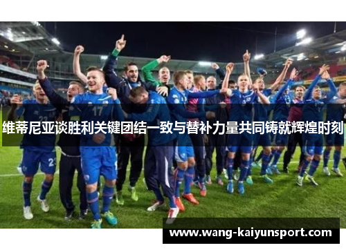 维蒂尼亚谈胜利关键团结一致与替补力量共同铸就辉煌时刻