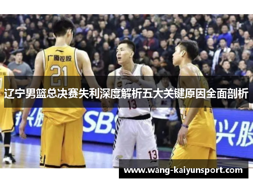 辽宁男篮总决赛失利深度解析五大关键原因全面剖析