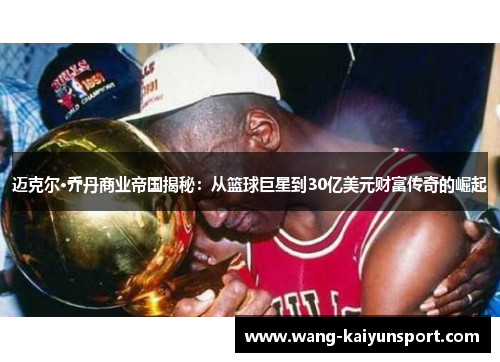 迈克尔·乔丹商业帝国揭秘：从篮球巨星到30亿美元财富传奇的崛起