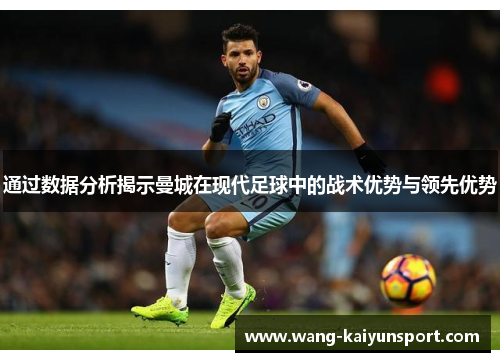 通过数据分析揭示曼城在现代足球中的战术优势与领先优势