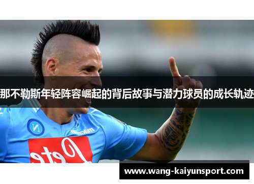 那不勒斯年轻阵容崛起的背后故事与潜力球员的成长轨迹